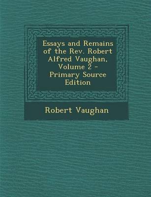 Book cover for Essays and Remains of the Rev. Robert Alfred Vaughan, Volume 2 - Primary Source Edition