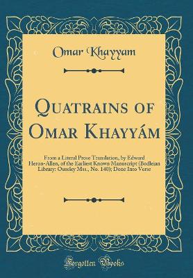 Book cover for Quatrains of Omar Khayyám: From a Literal Prose Translation, by Edward Heron-Allen, of the Earliest Known Manuscript (Bodleian Library: Ouseley Mss., No. 140); Done Into Verse (Classic Reprint)