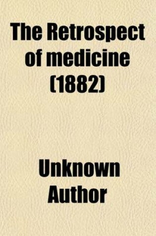 Cover of The Retrospect of Medicine Volume 85; Being a Half-Yearly Journal, Containing a Retrospective View of Every Discovery and Practical Improvement in the Medical Sciences