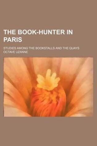 Cover of The Book-Hunter in Paris; Studies Among the Bookstalls and the Quays