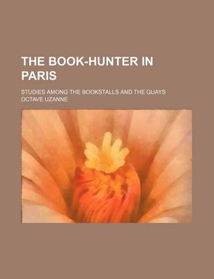 Book cover for The Book-Hunter in Paris; Studies Among the Bookstalls and the Quays