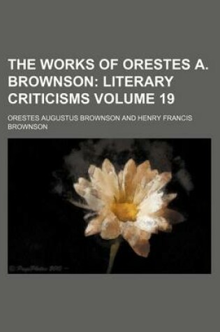 Cover of The Works of Orestes A. Brownson; Literary Criticisms Volume 19