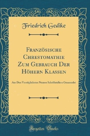 Cover of Französische Chrestomathie Zum Gebrauch Der Höhern Klassen: Aus Den Vorzüglichsten Neuern Schriftstellern Gesammlet (Classic Reprint)