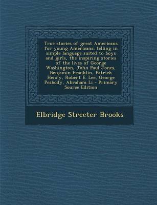 Book cover for True Stories of Great Americans for Young Americans; Telling in Simple Language Suited to Boys and Girls, the Inspiring Stories of the Lives of George