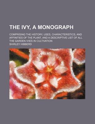 Book cover for The Ivy, a Monograph; Comprising the History, Uses, Characteristics, and Affinities of the Plant, and a Descriptive List of All the Garden Ivies in Cultivation