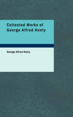 Book cover for Collected Works of George Alfred Henty