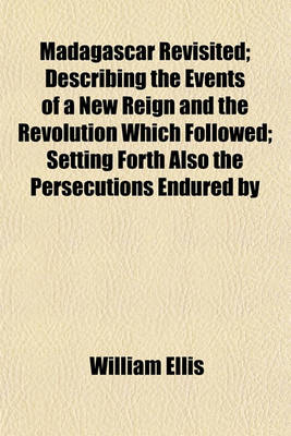 Book cover for Madagascar Revisited; Describing the Events of a New Reign and the Revolution Which Followed; Setting Forth Also the Persecutions Endured by