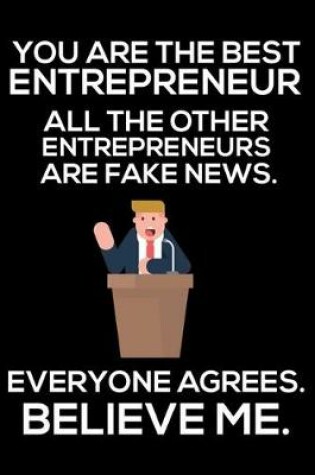 Cover of You Are The Best Entrepreneur All The Other Entrepreneurs Are Fake News. Everyone Agrees. Believe Me.