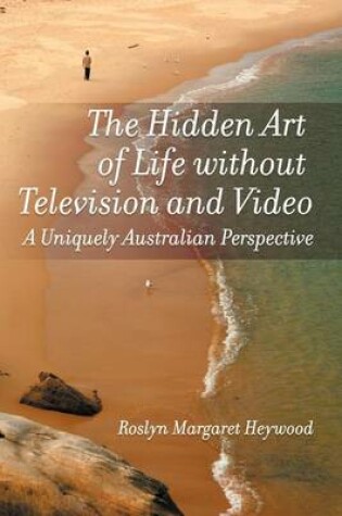 Cover of The Hidden Art of Life Without Television and Video