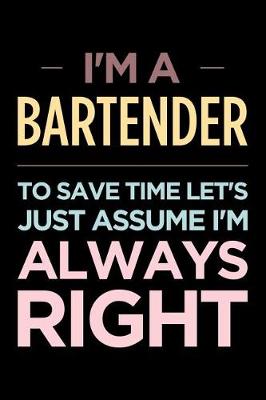 Book cover for I'm a Bartender, to Save Time Let's Just Assume I'm Always Right