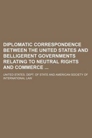 Cover of Diplomatic Correspondence Between the United States and Belligerent Governments Relating to Neutral Rights and Commerce