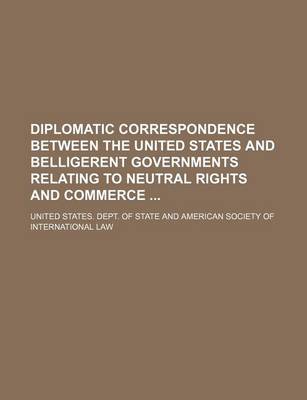 Book cover for Diplomatic Correspondence Between the United States and Belligerent Governments Relating to Neutral Rights and Commerce