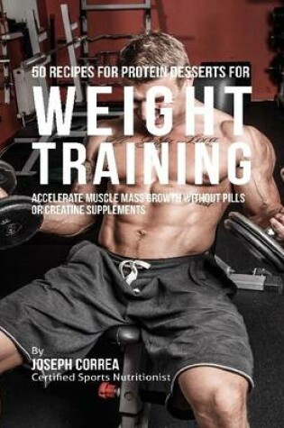 Cover of 50 Recipes for Protein Desserts for Weight Training:  Accelerate Muscle Mass Growth Without Pills or Creatine Supplements