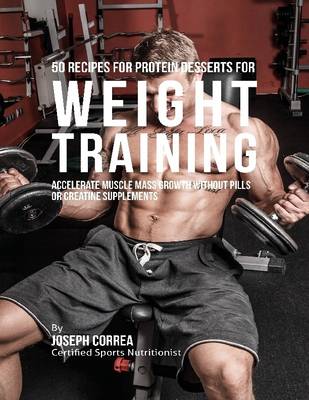 Book cover for 50 Recipes for Protein Desserts for Weight Training:  Accelerate Muscle Mass Growth Without Pills or Creatine Supplements