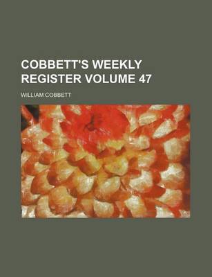 Book cover for Cobbett's Weekly Register Volume 47