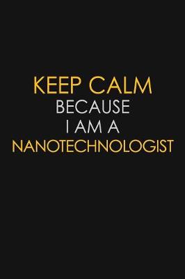 Book cover for Keep Calm Because I Am A Nanotechnologist