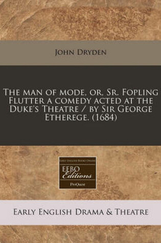 Cover of The Man of Mode, Or, Sr. Fopling Flutter a Comedy Acted at the Duke's Theatre / By Sir George Etherege. (1684)