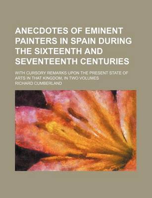 Book cover for Anecdotes of Eminent Painters in Spain During the Sixteenth and Seventeenth Centuries; With Cursory Remarks Upon the Present State of Arts in That Kingdom, in Two Volumes