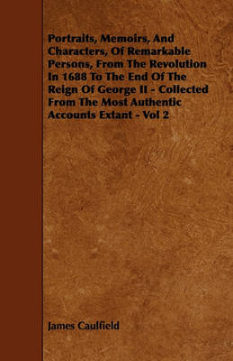 Book cover for Portraits, Memoirs, And Characters, Of Remarkable Persons, From The Revolution In 1688 To The End Of The Reign Of George II - Collected From The Most Authentic Accounts Extant - Vol 2