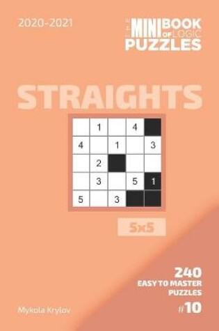 Cover of The Mini Book Of Logic Puzzles 2020-2021. Straights 5x5 - 240 Easy To Master Puzzles. #10