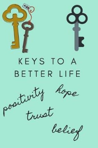 Cover of Keys to a Better Life, Positivity, Hope, Trust, Belief