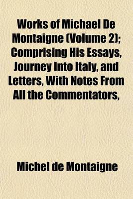 Book cover for Works of Michael de Montaigne (Volume 2); Comprising His Essays, Journey Into Italy, and Letters, with Notes from All the Commentators,