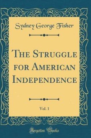 Cover of The Struggle for American Independence, Vol. 1 (Classic Reprint)