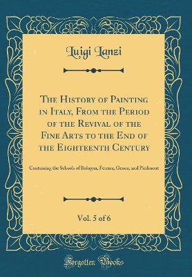 Book cover for The History of Painting in Italy, From the Period of the Revival of the Fine Arts to the End of the Eighteenth Century, Vol. 5 of 6: Containing the Schools of Bologna, Ferrara, Genoa, and Piedmont (Classic Reprint)