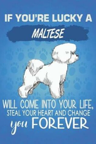 Cover of If You're Lucky A Maltese Will Come Into Your Life, Steal Your Heart And Change You Forever