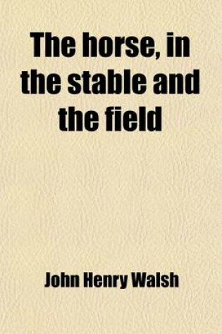 Cover of The Horse, in the Stable and the Field; His Management in Health and Disease