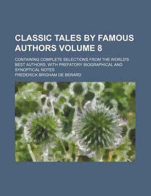 Book cover for Classic Tales by Famous Authors Volume 8; Containing Complete Selections from the World's Best Authors, with Prefatory Biographical and Synoptical Notes