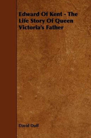 Cover of Edward Of Kent - The Life Story Of Queen Victoria's Father