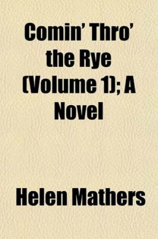 Cover of Comin' Thro' the Rye (Volume 1); A Novel