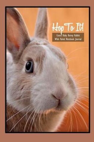Cover of Hop to It! Cutest Baby Bunny Rabbit Wide Ruled 8x10 Notebook Journal