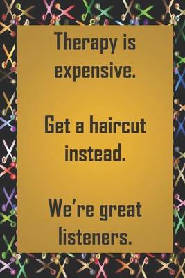 Book cover for Therapy is expensive. Get a haircut instead. We're great listeners.