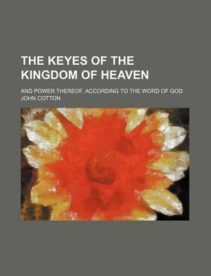 Book cover for The Keyes of the Kingdom of Heaven; And Power Thereof, According to the Word of God