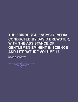 Book cover for The Edinburgh Encyclopaedia Conducted by David Brewster, with the Assistance of Gentlemen Eminent in Science and Literature Volume 17