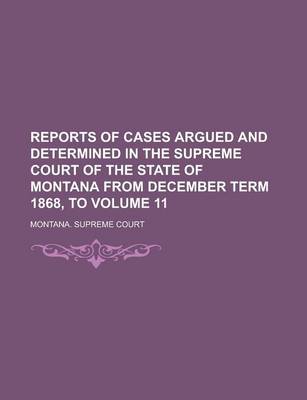 Book cover for Reports of Cases Argued and Determined in the Supreme Court of the State of Montana from December Term 1868, to Volume 11