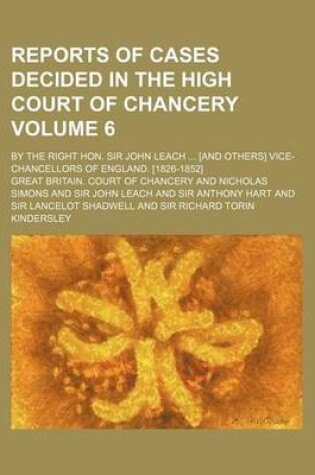 Cover of Reports of Cases Decided in the High Court of Chancery Volume 6; By the Right Hon. Sir John Leach ... [And Others] Vice-Chancellors of England. [1826-1852]