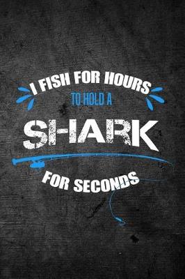 Book cover for I Fish For Hours To Hold A Shark For Seconds