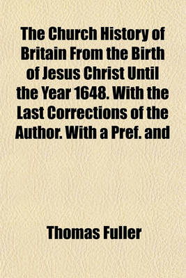 Book cover for The Church History of Britain from the Birth of Jesus Christ Until the Year 1648. with the Last Corrections of the Author. with a Pref. and