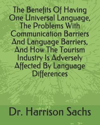 Book cover for The Benefits Of Having One Universal Language, The Problems With Communication Barriers And Language Barriers, And How The Tourism Industry Is Adversely Affected By Language Differences