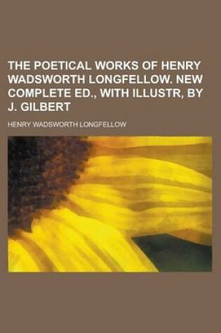 Cover of The Poetical Works of Henry Wadsworth Longfellow. New Complete Ed., with Illustr, by J. Gilbert