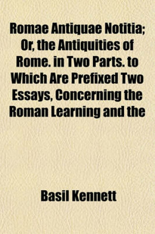 Cover of Romae Antiquae Notitia; Or, the Antiquities of Rome. in Two Parts. to Which Are Prefixed Two Essays, Concerning the Roman Learning and the