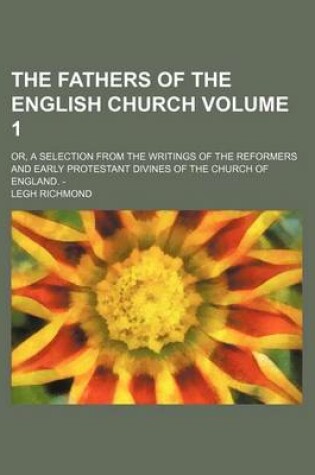 Cover of The Fathers of the English Church Volume 1; Or, a Selection from the Writings of the Reformers and Early Protestant Divines of the Church of England. -