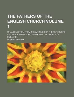 Book cover for The Fathers of the English Church Volume 1; Or, a Selection from the Writings of the Reformers and Early Protestant Divines of the Church of England. -