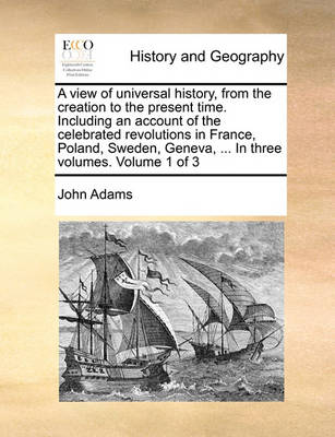 Book cover for A View of Universal History, from the Creation to the Present Time. Including an Account of the Celebrated Revolutions in France, Poland, Sweden, Geneva, ... in Three Volumes. Volume 1 of 3