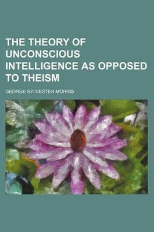 Cover of The Theory of Unconscious Intelligence as Opposed to Theism