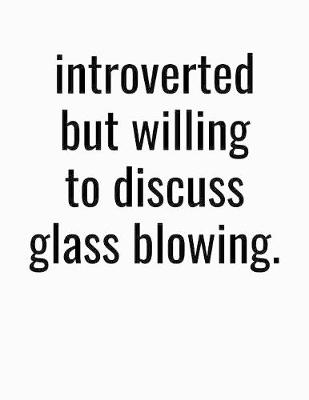 Book cover for Introverted But Willing To Discuss Glass Blowing