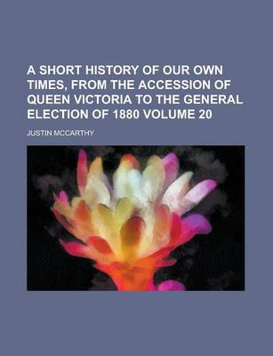 Book cover for A Short History of Our Own Times, from the Accession of Queen Victoria to the General Election of 1880 Volume 20